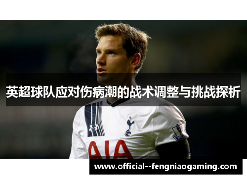英超球队应对伤病潮的战术调整与挑战探析