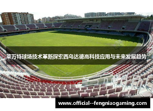 莱万特球场技术革新探索西乌达德高科技应用与未来发展趋势 莱万特球场技术革新探索西乌达德高科技应用与未来发展趋势