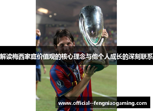 解读梅西家庭价值观的核心理念与他个人成长的深刻联系 解读梅西家庭价值观的核心理念与他个人成长的深刻联系