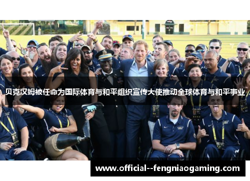 贝克汉姆被任命为国际体育与和平组织宣传大使推动全球体育与和平事业