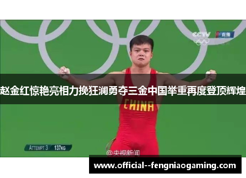 赵金红惊艳亮相力挽狂澜勇夺三金中国举重再度登顶辉煌 赵金红惊艳亮相力挽狂澜勇夺三金中国举重再度登顶辉煌
