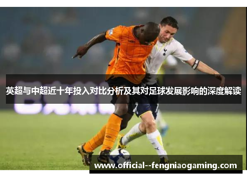 英超与中超近十年投入对比分析及其对足球发展影响的深度解读