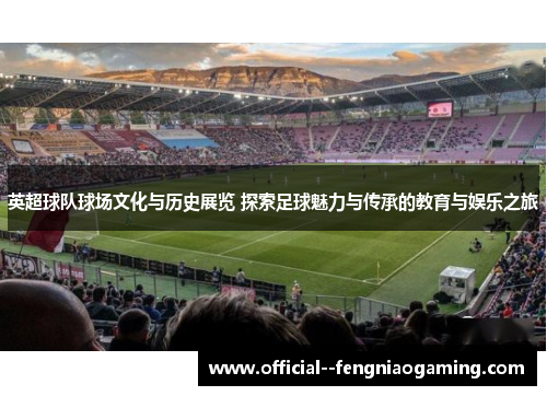 英超球队球场文化与历史展览 探索足球魅力与传承的教育与娱乐之旅