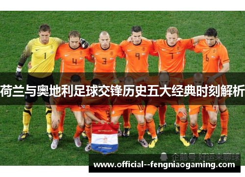 荷兰与奥地利足球交锋历史五大经典时刻解析