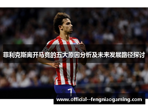 菲利克斯离开马竞的五大原因分析及未来发展路径探讨