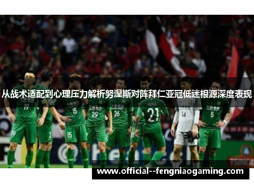 从战术适配到心理压力解析努涅斯对阵拜仁亚冠低迷根源深度表现