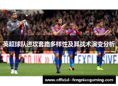英超球队进攻套路多样性及其战术演变分析