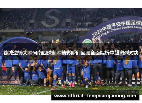 蓉城逆转大胜河南四球制胜精彩瞬间回顾全面解析中超激烈对决
