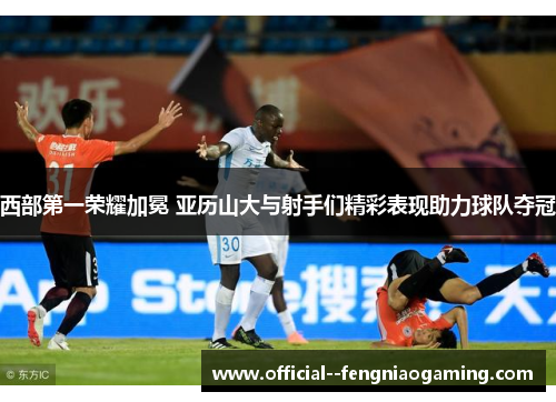 西部第一荣耀加冕 亚历山大与射手们精彩表现助力球队夺冠