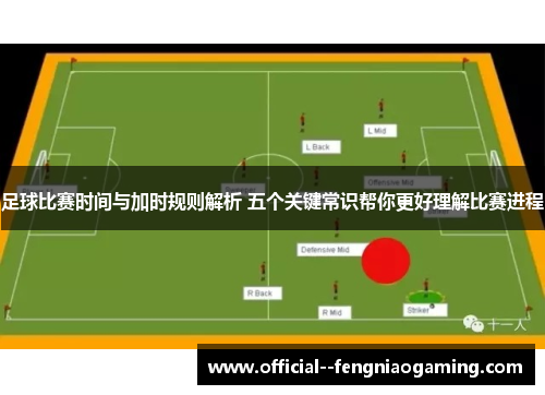 足球比赛时间与加时规则解析 五个关键常识帮你更好理解比赛进程