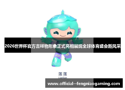2026世界杯官方吉祥物形象正式亮相展现全球体育盛会新风采