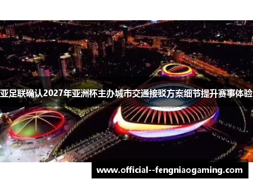 亚足联确认2027年亚洲杯主办城市交通接驳方案细节提升赛事体验