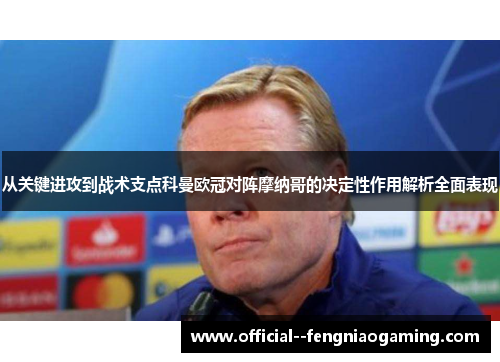 从关键进攻到战术支点科曼欧冠对阵摩纳哥的决定性作用解析全面表现