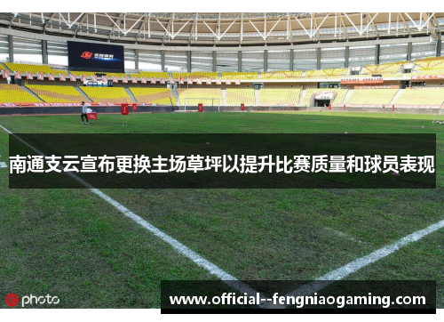 南通支云宣布更换主场草坪以提升比赛质量和球员表现