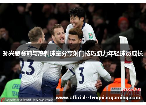 孙兴慜赛前与热刺球童分享射门技巧助力年轻球员成长