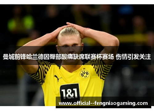 曼城前锋哈兰德因臀部酸痛缺席联赛杯赛场 伤情引发关注 曼城前锋哈兰德因臀部酸痛缺席联赛杯赛场 伤情引发关注