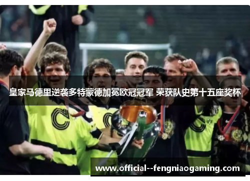 皇家马德里逆袭多特蒙德加冕欧冠冠军 荣获队史第十五座奖杯
