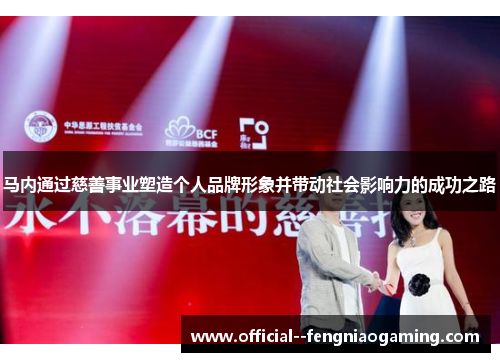 马内通过慈善事业塑造个人品牌形象并带动社会影响力的成功之路 马内通过慈善事业塑造个人品牌形象并带动社会影响力的成功之路