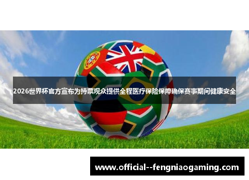 2026世界杯官方宣布为持票观众提供全程医疗保险保障确保赛事期间健康安全 2026世界杯官方宣布为持票观众提供全程医疗保险保障确保赛事期间健康安全