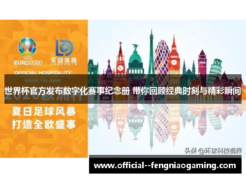 世界杯官方发布数字化赛事纪念册 带你回顾经典时刻与精彩瞬间 世界杯官方发布数字化赛事纪念册 带你回顾经典时刻与精彩瞬间