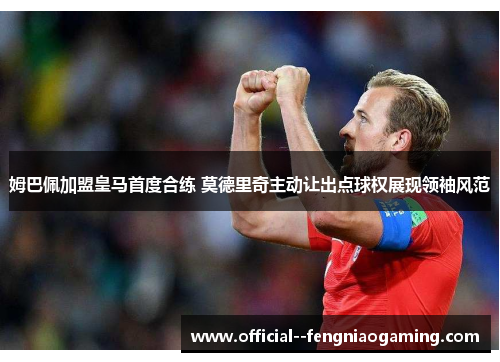 姆巴佩加盟皇马首度合练 莫德里奇主动让出点球权展现领袖风范 姆巴佩加盟皇马首度合练 莫德里奇主动让出点球权展现领袖风范
