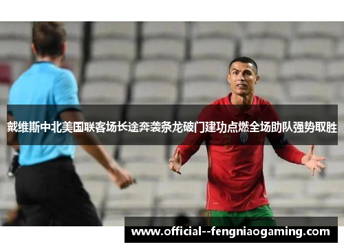戴维斯中北美国联客场长途奔袭条龙破门建功点燃全场助队强势取胜