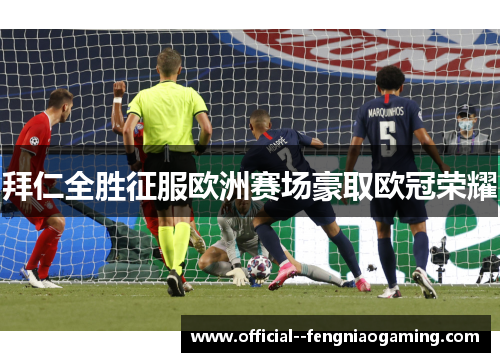 拜仁全胜征服欧洲赛场豪取欧冠荣耀