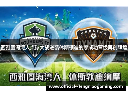 西雅图海湾人点球大战逆袭休斯顿迪纳摩成功晋级再创辉煌