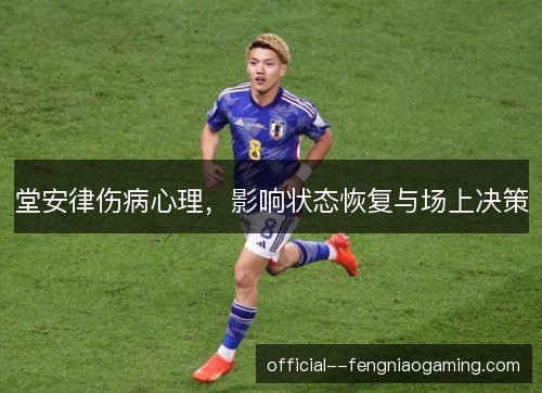 堂安律伤病心理，影响状态恢复与场上决策