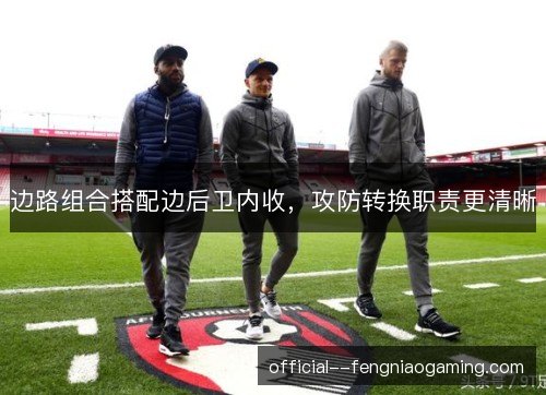 边路组合搭配边后卫内收，攻防转换职责更清晰